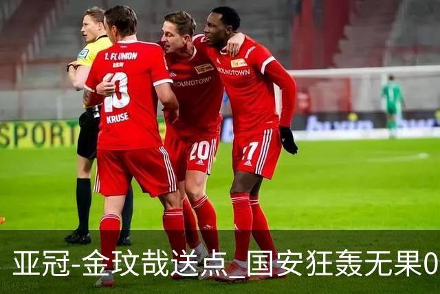 亚冠-金玟哉送点 国安狂轰无果0-2蔚山止步八强