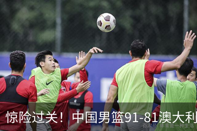 惊险过关！中国男篮91-81澳大利亚 王俊杰末节统治比赛拿下开门红